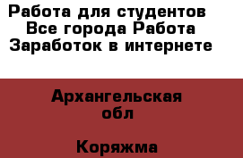 Работа для студентов  - Все города Работа » Заработок в интернете   . Архангельская обл.,Коряжма г.